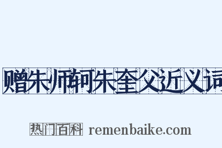 赠朱师轲朱奎父近义词是什么意思的图片